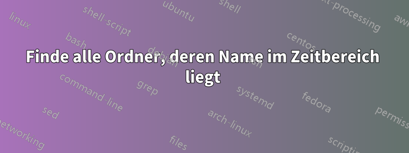 Finde alle Ordner, deren Name im Zeitbereich liegt