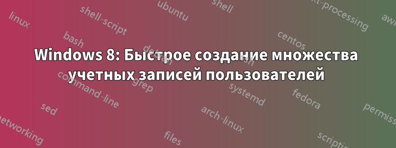 Windows 8: Быстрое создание множества учетных записей пользователей