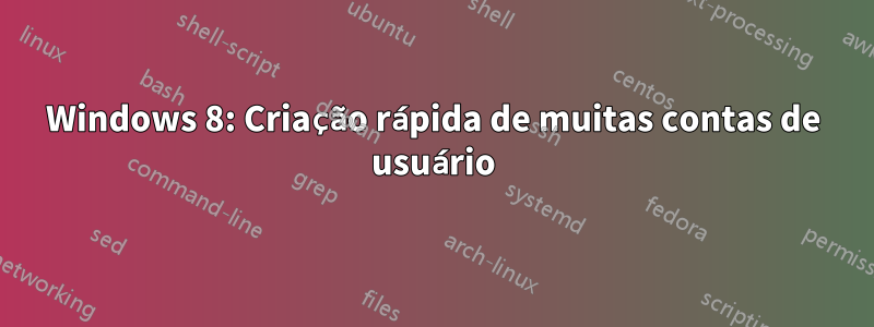 Windows 8: Criação rápida de muitas contas de usuário