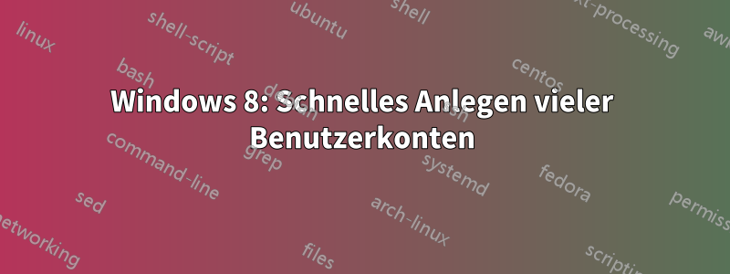 Windows 8: Schnelles Anlegen vieler Benutzerkonten