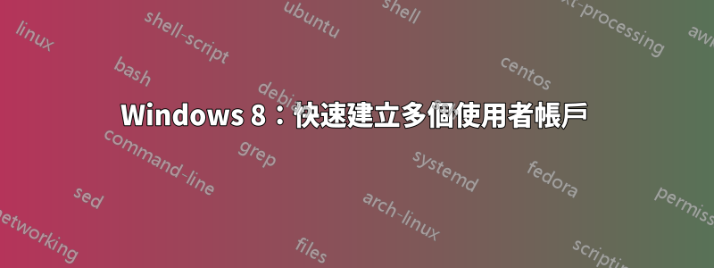Windows 8:快速建立多個使用者帳戶