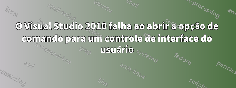O Visual Studio 2010 falha ao abrir a opção de comando para um controle de interface do usuário