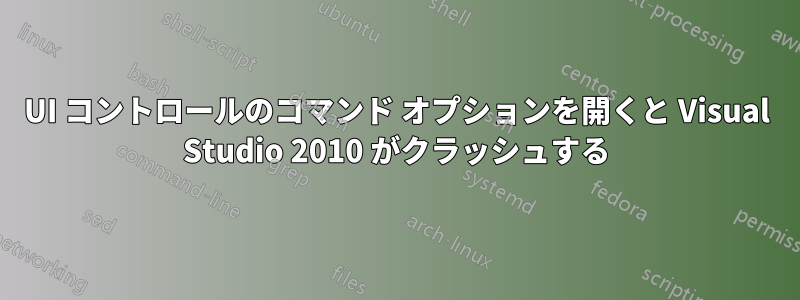 UI コントロールのコマンド オプションを開くと Visual Studio 2010 がクラッシュする