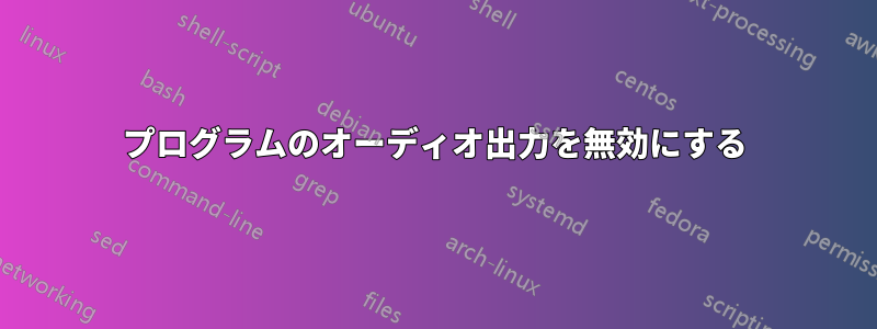 プログラムのオーディオ出力を無効にする