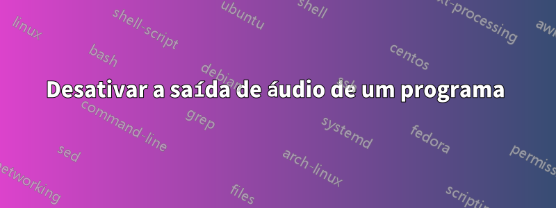 Desativar a saída de áudio de um programa