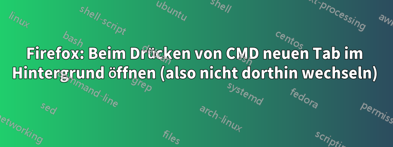 Firefox: Beim Drücken von CMD neuen Tab im Hintergrund öffnen (also nicht dorthin wechseln)