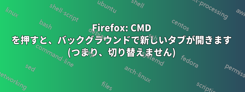 Firefox: CMD を押すと、バックグラウンドで新しいタブが開きます (つまり、切り替えません)
