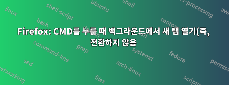 Firefox: CMD를 누를 때 백그라운드에서 새 탭 열기(즉, 전환하지 않음)