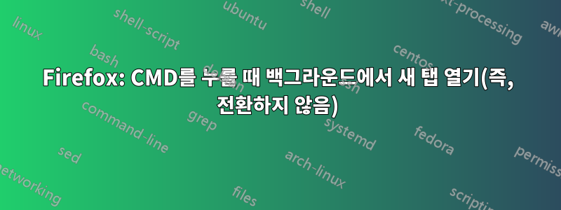 Firefox: CMD를 누를 ​​때 백그라운드에서 새 탭 열기(즉, 전환하지 않음)