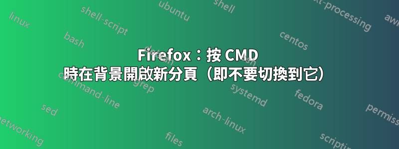 Firefox：按 CMD 時在背景開啟新分頁（即不要切換到它）
