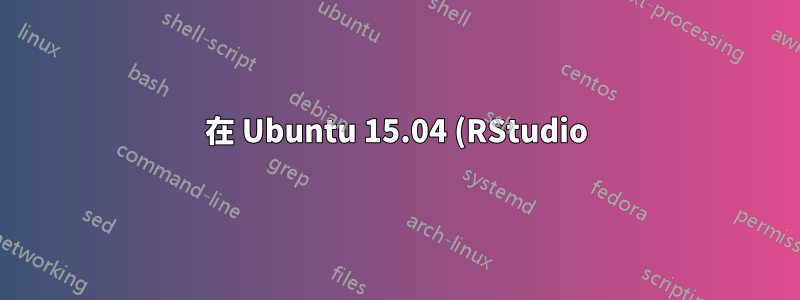 在 Ubuntu 15.04 (RStudio) 中載入字形失敗