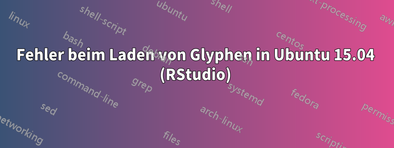 Fehler beim Laden von Glyphen in Ubuntu 15.04 (RStudio)