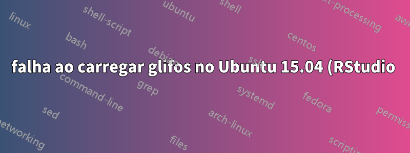 falha ao carregar glifos no Ubuntu 15.04 (RStudio)