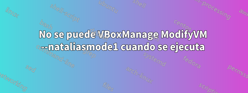 No se puede VBoxManage ModifyVM --nataliasmode1 cuando se ejecuta