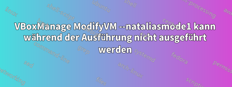 VBoxManage ModifyVM --nataliasmode1 kann während der Ausführung nicht ausgeführt werden
