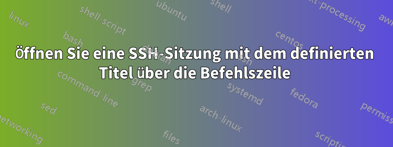 Öffnen Sie eine SSH-Sitzung mit dem definierten Titel über die Befehlszeile