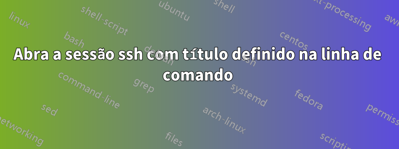 Abra a sessão ssh com título definido na linha de comando