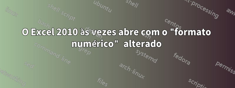 O Excel 2010 às vezes abre com o "formato numérico" alterado