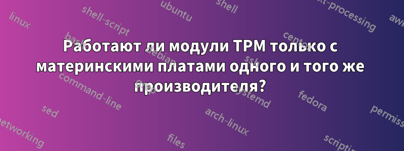 Работают ли модули TPM только с материнскими платами одного и того же производителя?