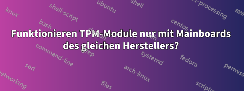 Funktionieren TPM-Module nur mit Mainboards des gleichen Herstellers?