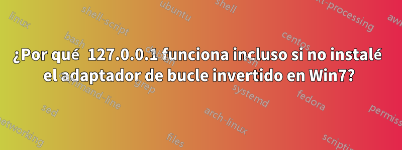 ¿Por qué 127.0.0.1 funciona incluso si no instalé el adaptador de bucle invertido en Win7?