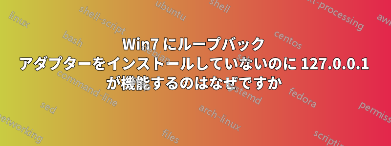 Win7 にループバック アダプターをインストールしていないのに 127.0.0.1 が機能するのはなぜですか