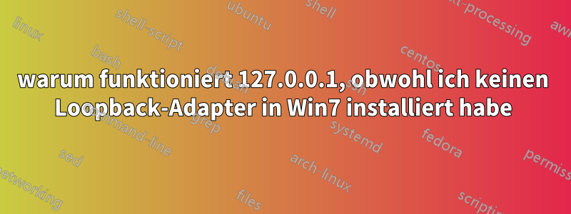 warum funktioniert 127.0.0.1, obwohl ich keinen Loopback-Adapter in Win7 installiert habe