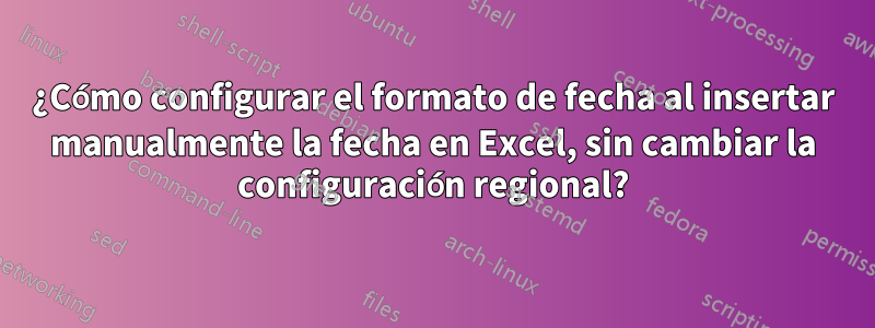 ¿Cómo configurar el formato de fecha al insertar manualmente la fecha en Excel, sin cambiar la configuración regional?