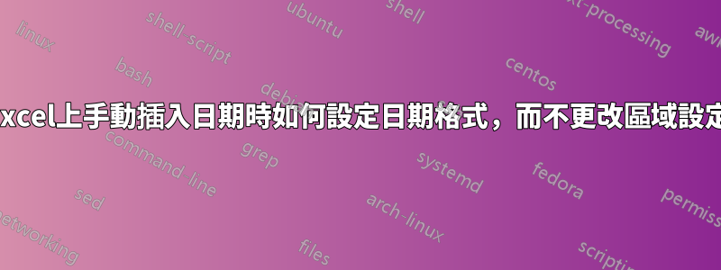 在Excel上手動插入日期時如何設定日期格式，而不更改區域設定？