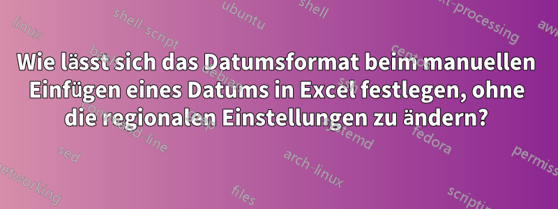 Wie lässt sich das Datumsformat beim manuellen Einfügen eines Datums in Excel festlegen, ohne die regionalen Einstellungen zu ändern?