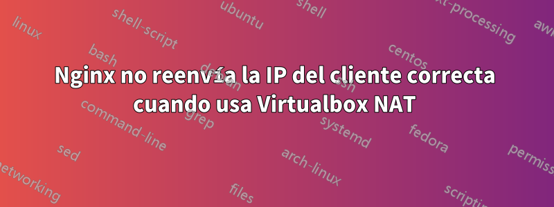 Nginx no reenvía la IP del cliente correcta cuando usa Virtualbox NAT