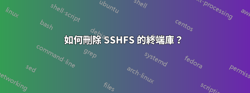 如何刪除 SSHFS 的終端庫？