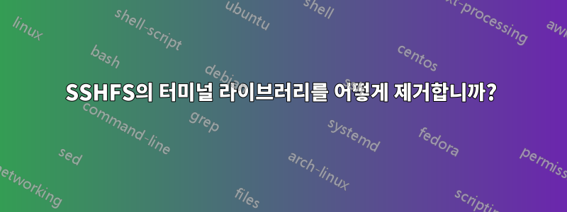 SSHFS의 터미널 라이브러리를 어떻게 제거합니까?