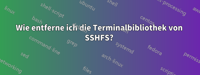 Wie entferne ich die Terminalbibliothek von SSHFS?