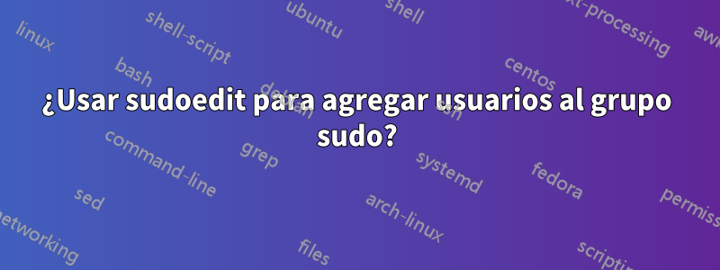 ¿Usar sudoedit para agregar usuarios al grupo sudo?