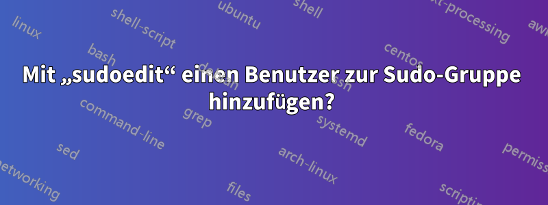 Mit „sudoedit“ einen Benutzer zur Sudo-Gruppe hinzufügen?