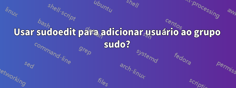 Usar sudoedit para adicionar usuário ao grupo sudo?