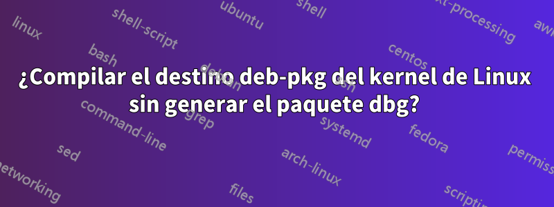 ¿Compilar el destino deb-pkg del kernel de Linux sin generar el paquete dbg?