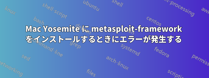 Mac Yosemite に metasploit-framework をインストールするときにエラーが発生する