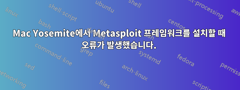 Mac Yosemite에서 Metasploit 프레임워크를 설치할 때 오류가 발생했습니다.