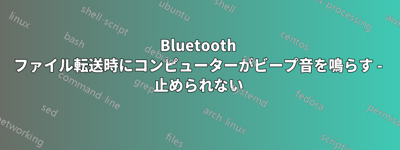 Bluetooth ファイル転送時にコンピューターがビープ音を鳴らす - 止められない