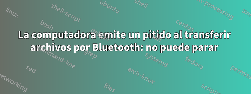 La computadora emite un pitido al transferir archivos por Bluetooth: no puede parar