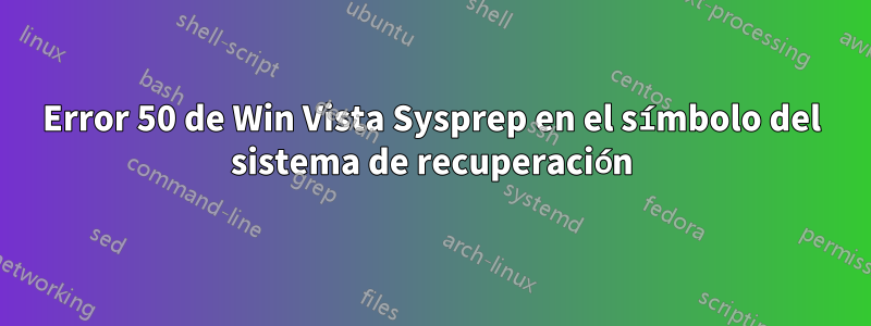 Error 50 de Win Vista Sysprep en el símbolo del sistema de recuperación