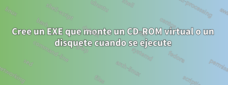 Cree un EXE que monte un CD-ROM virtual o un disquete cuando se ejecute