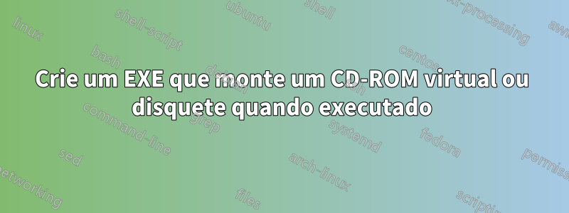 Crie um EXE que monte um CD-ROM virtual ou disquete quando executado