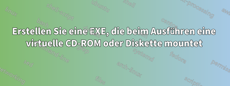 Erstellen Sie eine EXE, die beim Ausführen eine virtuelle CD-ROM oder Diskette mountet