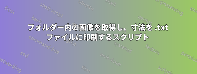 フォルダー内の画像を取得し、寸法を .txt ファイルに印刷するスクリプト