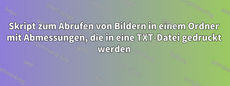 Skript zum Abrufen von Bildern in einem Ordner mit Abmessungen, die in eine TXT-Datei gedruckt werden