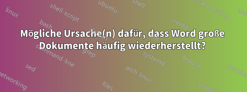 Mögliche Ursache(n) dafür, dass Word große Dokumente häufig wiederherstellt?