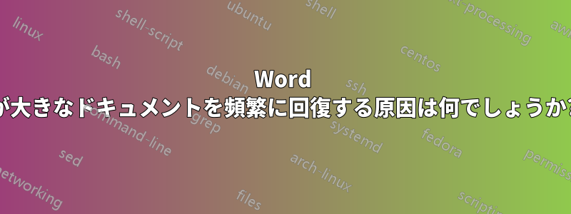 Word が大きなドキュメントを頻繁に回復する原因は何でしょうか?